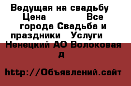 Ведущая на свадьбу › Цена ­ 15 000 - Все города Свадьба и праздники » Услуги   . Ненецкий АО,Волоковая д.